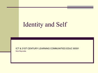 Identity and Self
ICT & 21ST CENTURY LEARNING COMMUNITIES EDUC 90591
Nick Reynolds
 