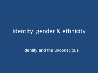 Identity: gender & ethnicity identity and the unconscious 