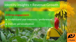 2) Drive engagement
● Understand user interests / preferences
● Deliver personalization
Identity insights = Revenue Growth...