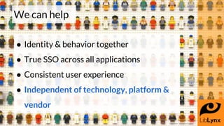 We can help
● Identity & behavior together
● True SSO across all applications
● Consistent user experience
● Independent o...