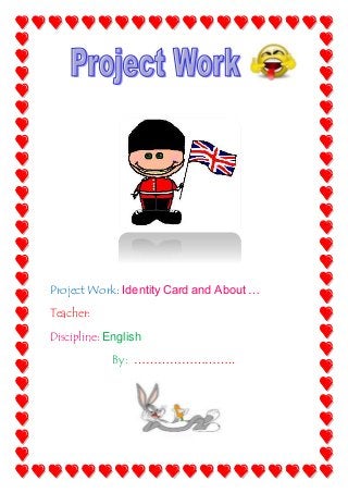 Project Work: Identity Card and About …
Teacher:
Discipline: English
By: ……………………..
 