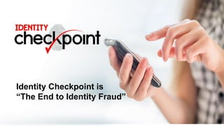 Identity Checkpoint is
“The End to Identity Fraud”
 