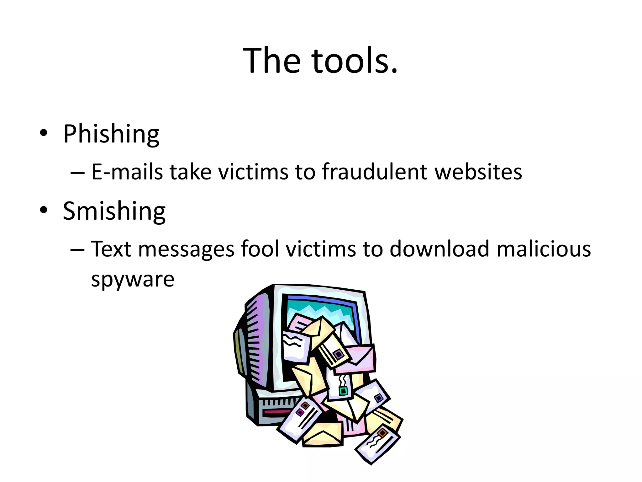 The tools.PhishingE-mails take victims to fraudulent websitesSmishingText messages fool victims to download malicious spyware