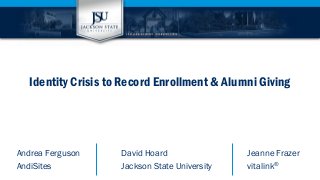 Identity Crisis to Record Enrollment & Alumni Giving 
Andrea Ferguson David Hoard Jeanne Frazer 
AndiSites Jackson State University vitalink®  