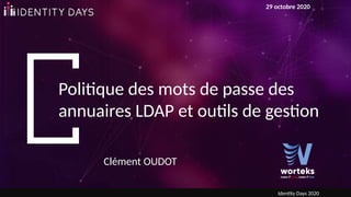 Politique des mots de passe des
annuaires LDAP et outils de gestion
Clément OUDOT
29 octobre 2020
Identity Days 2020
 