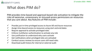 What does PIM do?
PIM provides time-based and approval-based role activation to mitigate the
risks of excessive, unnecessa...