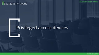 Privileged access devices
Identity Days 2022
27 octobre 2022 - PARIS
 