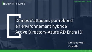 Démos d’attaques par rebond
en environnement hybride
Active Directory-Azure AD Entra ID
Clément Notin
24 octobre 2023 - PARIS
Identity Days 2023
 