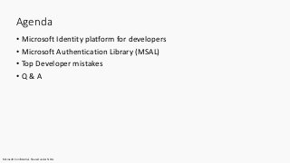Microsoft Confidential. Shared under NDA.
Agenda
• Microsoft Identity platform for developers
• Microsoft Authentication Library (MSAL)
• Top Developer mistakes
• Q & A
 