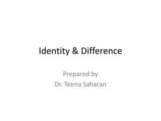 Identity & Difference
Prepared by
Dr. Teena Saharan
 