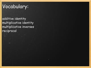 Vocabulary: additive identity multiplicative identity multiplicative inverses reciprocal 