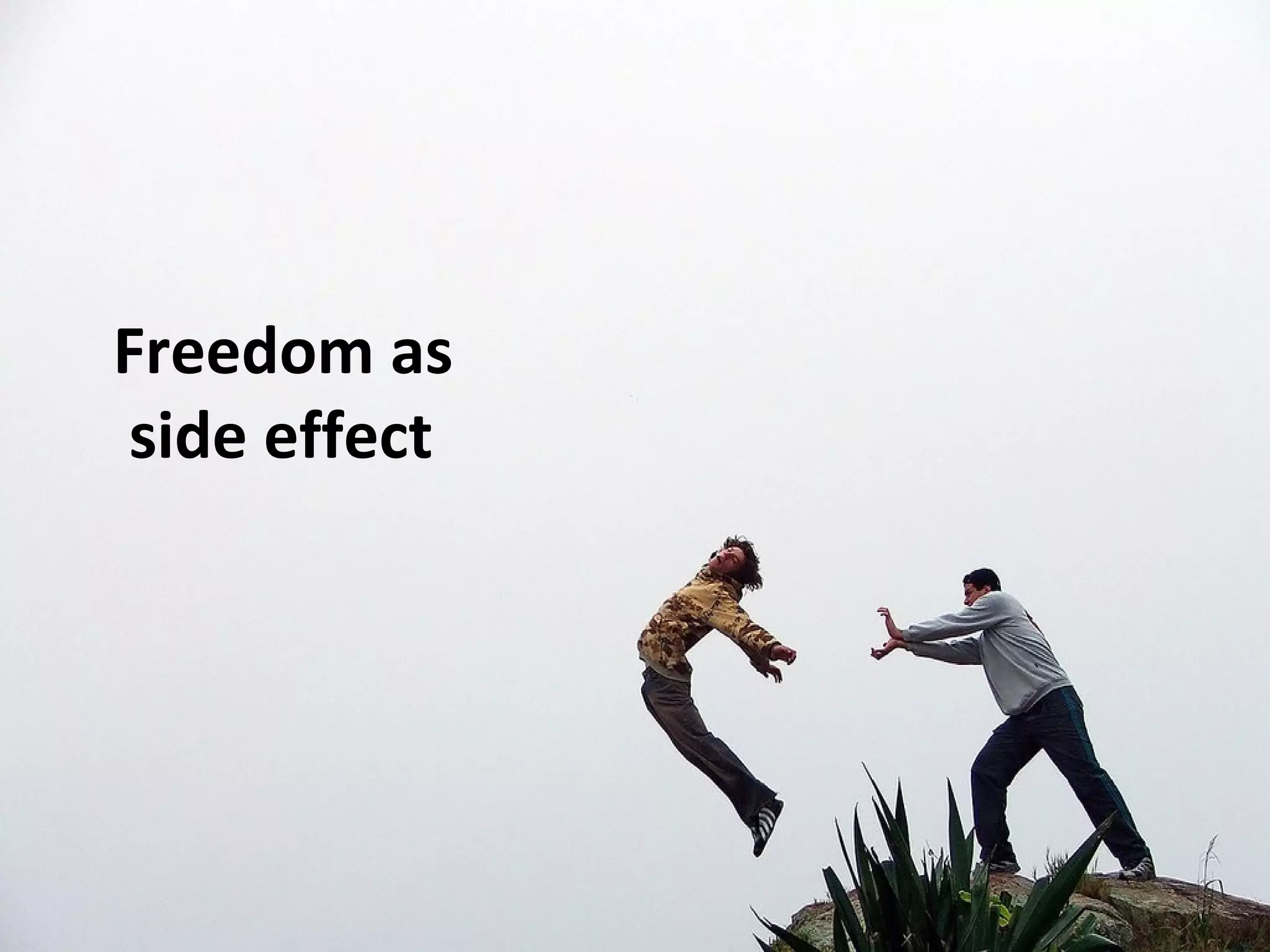 Freedom as
side effect
 