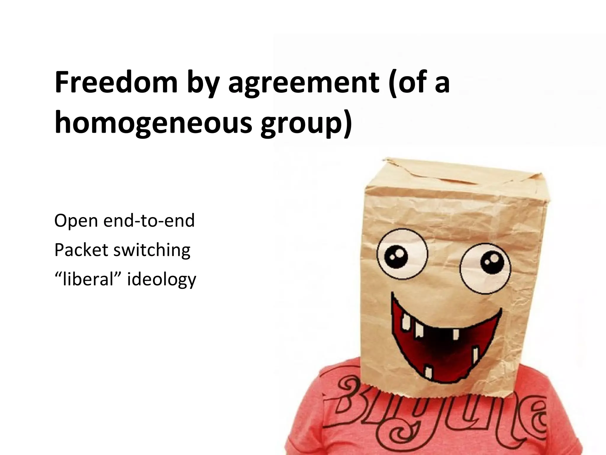 Freedom by agreement (of a
homogeneous group)

Open end-to-end
Packet switching
“liberal” ideology
 