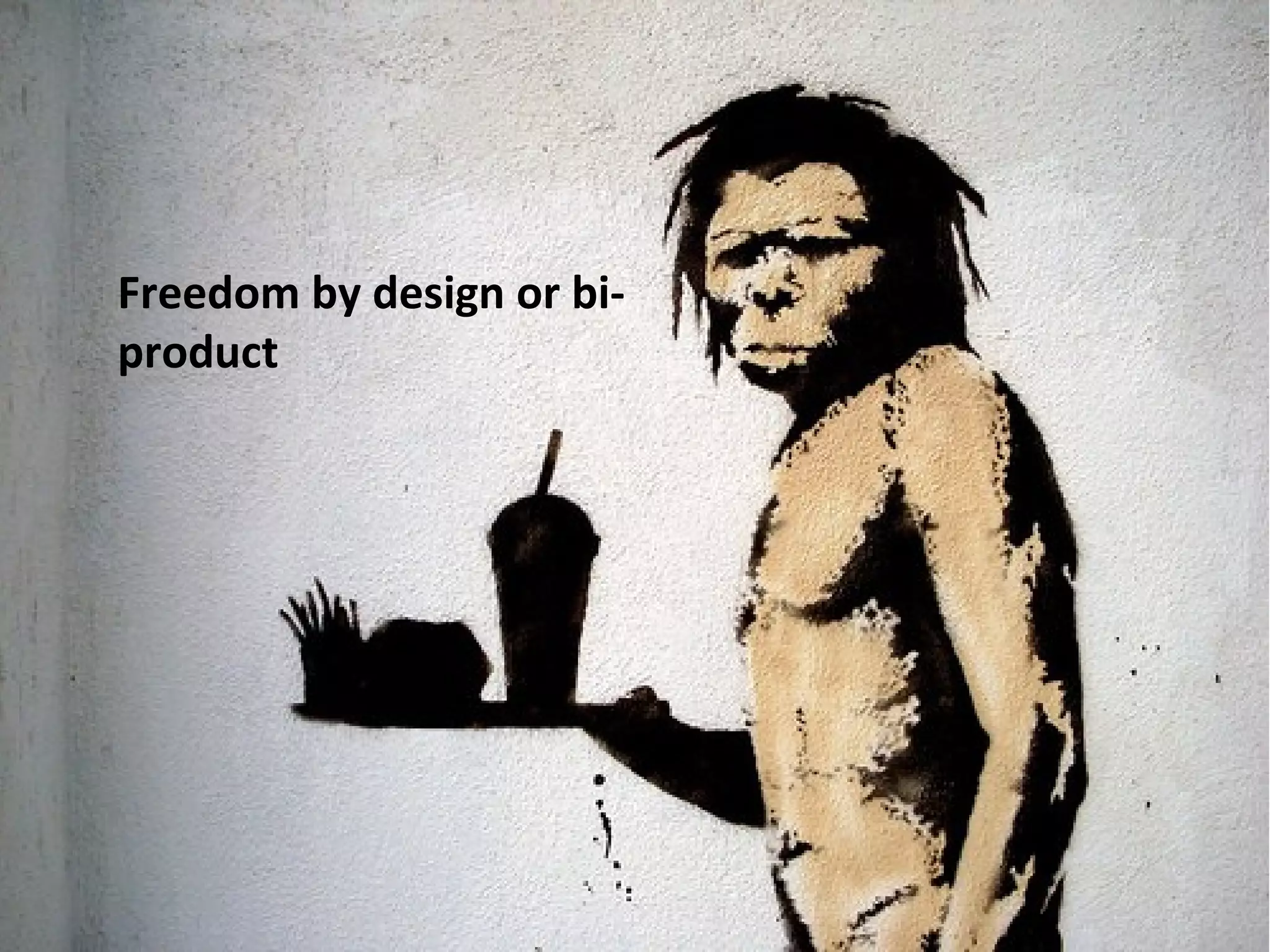 Freedom by design or bi-
product
 