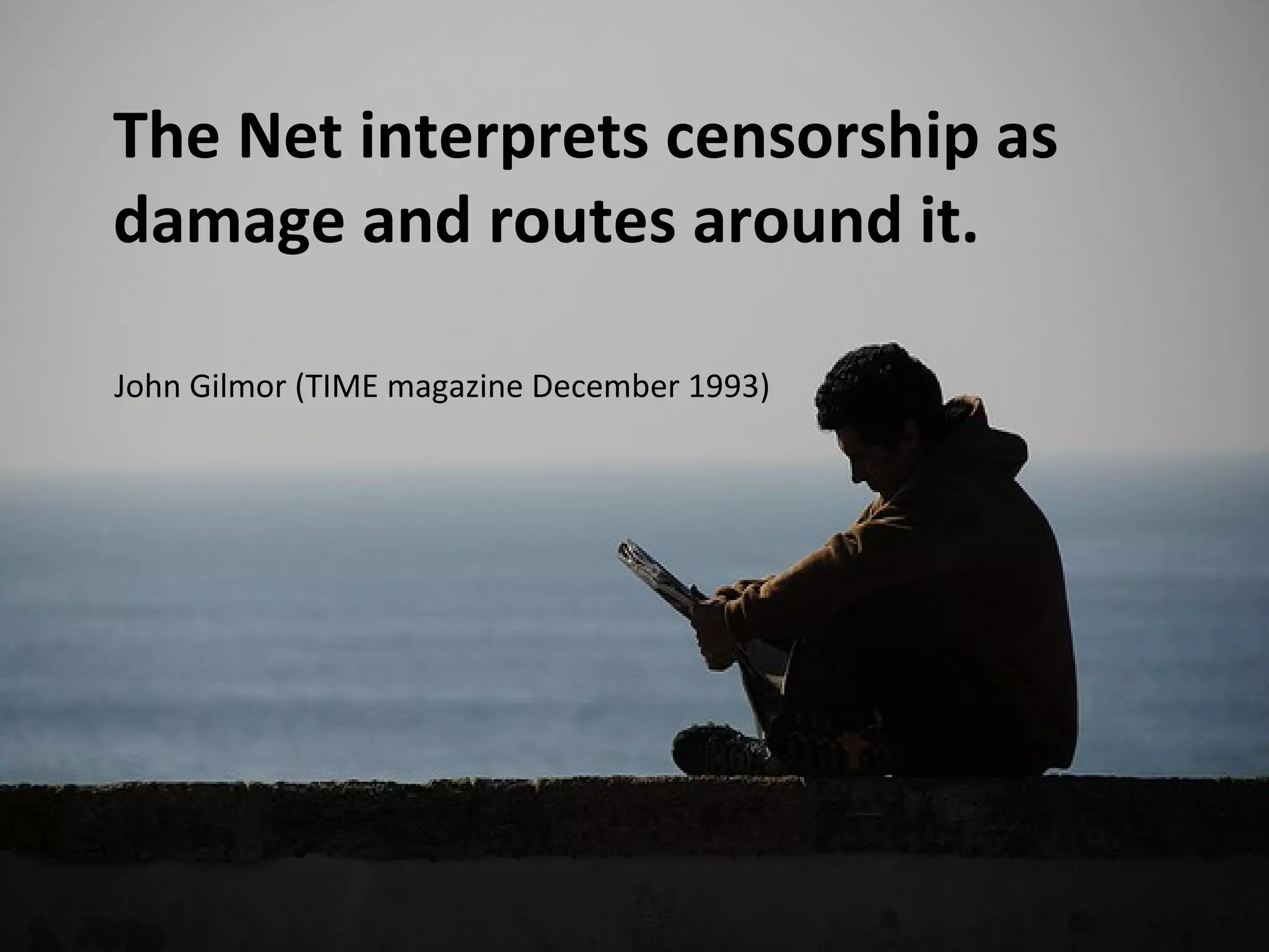The Net interprets censorship as
damage and routes around it.

John Gilmor (TIME magazine December 1993)
 