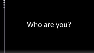 Who are you?
 