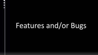 Features and/or Bugs
 