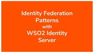 Identity Federation
Patterns
with
WSO2 Identity
Server
6
 