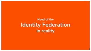 Need of the
Identity Federation
in reality
8
 