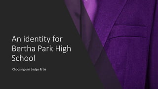 An identity for
Bertha Park High
School
Choosing our badge & tie
 
