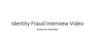 Identity Fraud Interview Video
Production Evaluation
 