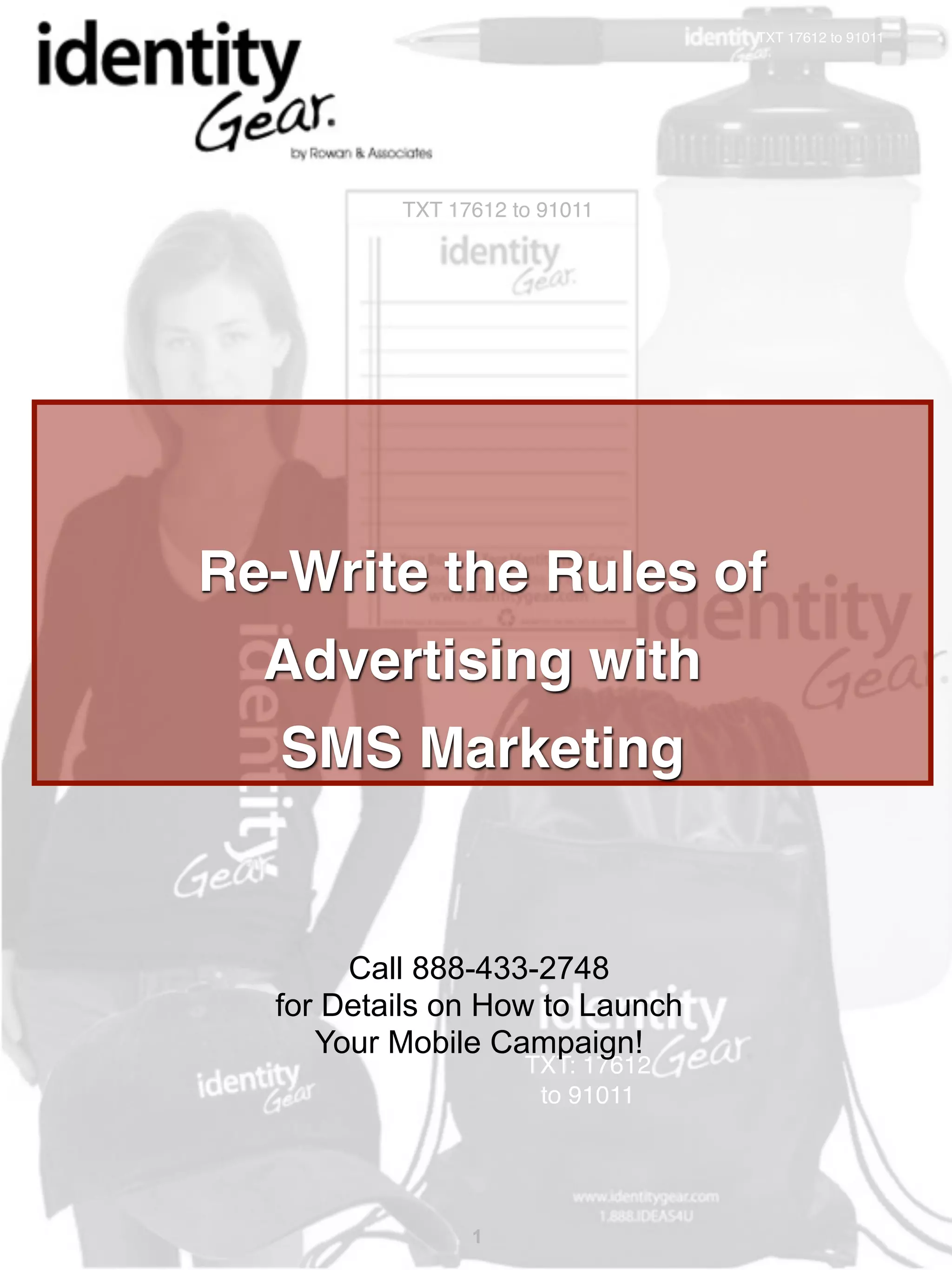 TXT 17612 to 91011




          TXT 17612 to 91011




Re-Write the Rules of
  Advertising with
   SMS Marketing


       Call 888-433-2748
  for Details on How to Launch
     Your Mobile Campaign!
                     TXT: 17612
                      to 91011




                1
 