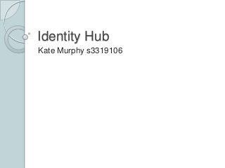 Identity Hub
Kate Murphy s3319106
 