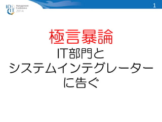 極言暴論 
IT部門と 
システムインテグレーター 
に告ぐ 
1 
 
