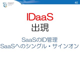 IDaaS 
出現 
SaaSのID管理 
40 
SaaSへのシングル・サインオン 
 