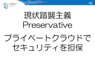 現状踏襲主義 
Preservative 
プライベートクラウドで 
セキュリティを担保 
46 
 