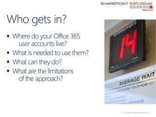 Who gets in?
 Where do your Office 365
   user accounts live?
 What is needed to use them?
 What can they do?
 What ar...