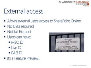 External access
 Allows external users access to SharePoint Online
 No USLs required
 Not full Extranet
 Users can hav...