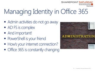 Managing Identity in Office 365
   Admin activities do not go away
   AD FS is complex
   And important!
   PowerShell...
