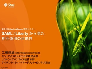 3         Liberty Alliance

 SAML / Liberty



                       http://blogs.sun.com/tkudo




July 18, 2008
 