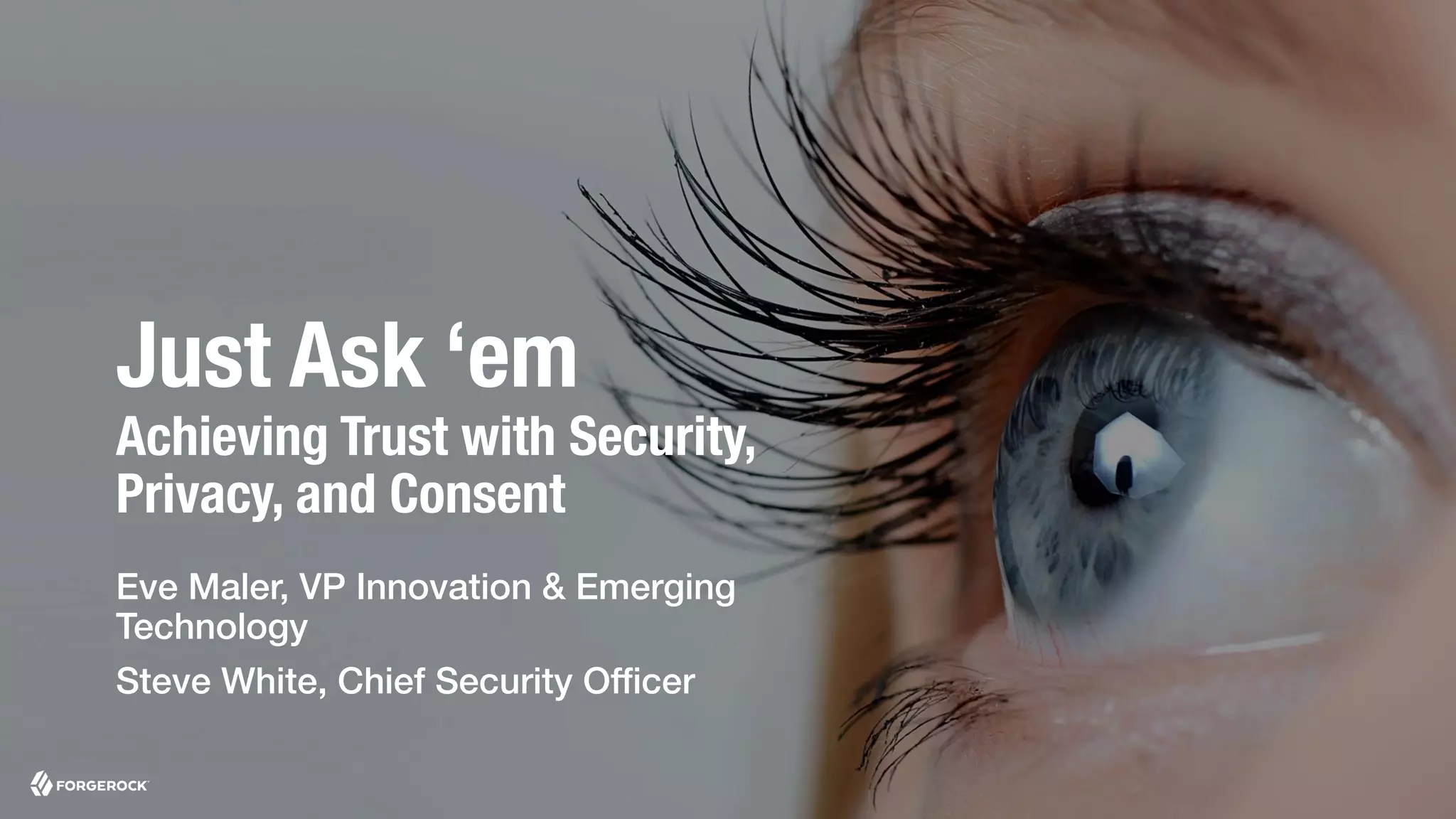 Just Ask ‘em
Achieving Trust with Security,
Privacy, and Consent
Eve Maler, VP Innovation & Emerging
Technology
Steve White, Chief Security Officer
 