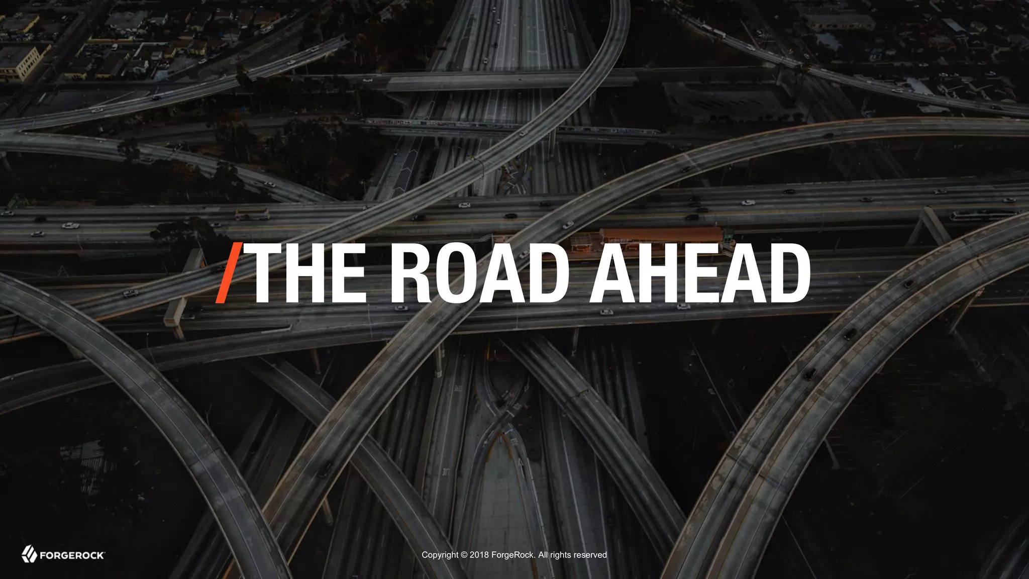 Copyright © 2018 ForgeRock. All rights reserved
/THE ROAD AHEAD
 