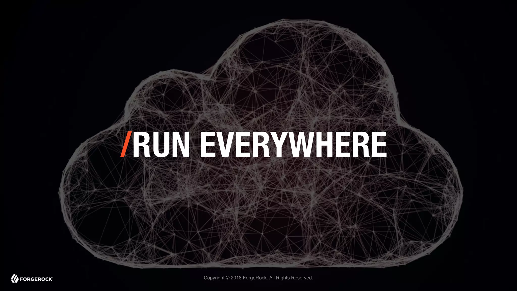 Copyright © 2018 ForgeRock. All Rights Reserved.
/RUN EVERYWHERE
 