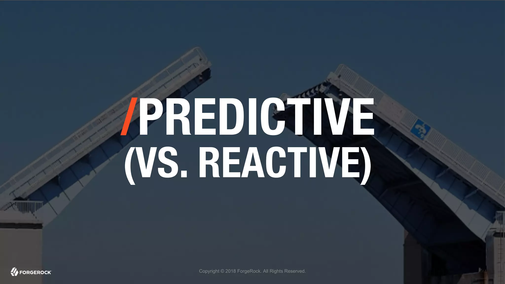 Copyright © 2018 ForgeRock. All Rights Reserved.
/PREDICTIVE
(VS. REACTIVE)
 