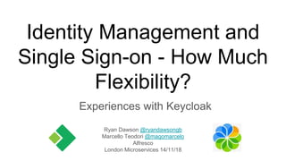 Identity Management and
Single Sign-on - How Much
Flexibility?
Experiences with Keycloak
Ryan Dawson @ryandawsongb
Marcello Teodori @magomarcelo
Alfresco
London Microservices 14/11/18
 