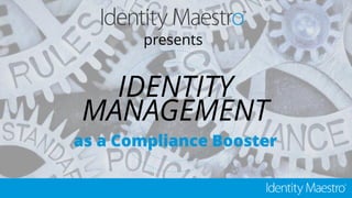 presents
IDENTITY
MANAGEMENT
as a Compliance Booster
 