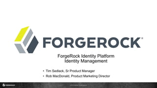 © 2016 ForgeRock. All rights reserved.
ForgeRock Identity Platform
Identity Management
• Tim Sedlack, Sr Product Manager
• Rob MacDonald, Product Marketing Director
 