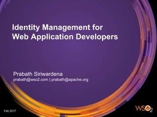 Identity Management for
Web Application Developers
Prabath Siriwardena
prabath@wso2.com | prabath@apache.org
Feb 2017
 