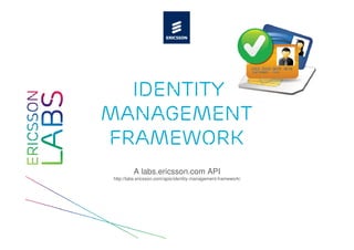 Identity
Management
Framework
         A labs.ericsson.com API
http://labs.ericsson.com/apis/identity-management-framework/
 