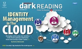Next >>

R
Previous

Next

darkreading.com

Previous

Next

Previous

Next

NOVEMBER 2013

IDENTITY

Management
In The

CLOUD
Managing and securing user identities
in the cloud is getting complicated.
Here’s how to keep it under control. >>
By Ericka Chickowski
PLUS Security’s big headache: The evolving user >>

Previous

Download

Subscribe

Next

 