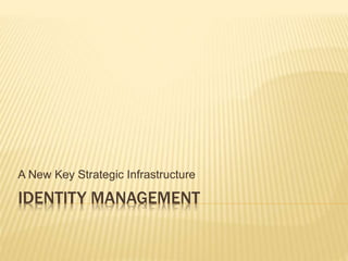 IDENTITY MANAGEMENT
A New Key Strategic Infrastructure
 