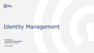 Presented by
Venkatesh Jambulingam
Cloud Security Expert
22-Jan-2022
Identity Management
 
