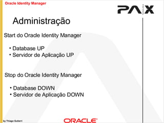 by Thiago Gutierri Administração Start do Oracle Identity Manager Database UP Servidor de Aplicação UP Oracle Identity Manager Stop do Oracle Identity Manager Database DOWN Servidor de Aplicação DOWN 