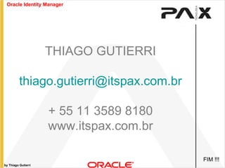 by Thiago Gutierri THIAGO GUTIERRI [email_address] + 55 11 3589 8180 www.itspax.com.br Oracle Identity Manager FIM !!! 