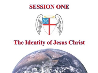 SESSION ONE The Identity of Jesus Christ 