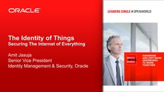 The Identity of Things
Securing The Internet of Everything
Amit Jasuja
Senior Vice President
Identity Management & Security, Oracle
 